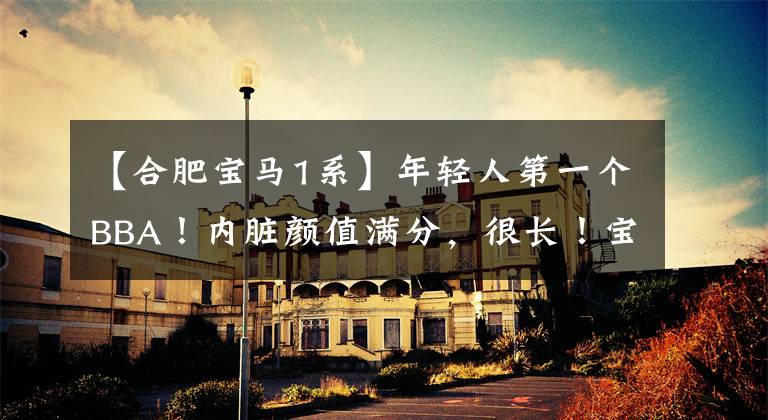 【合肥宝马1系】年轻人第一个BBA！内脏颜值满分，很长！宝马1和奥迪A3比较