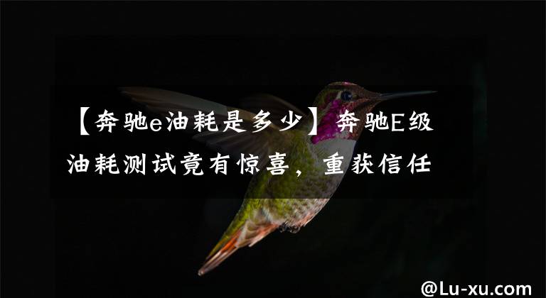【奔驰e油耗是多少】奔驰E级油耗测试竟有惊喜，重获信任犹未迟