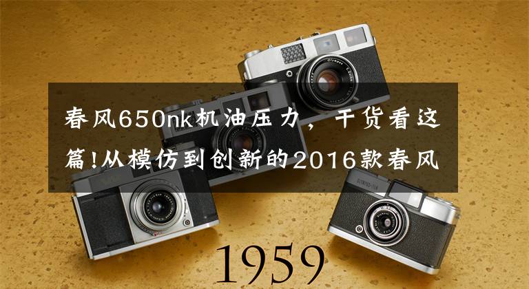 春风650nk机油压力，干货看这篇!从模仿到创新的2016款春风650NK 骑士网测评