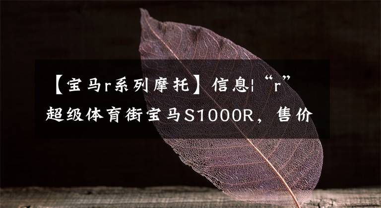 【宝马r系列摩托】信息|“r”超级体育街宝马S1000R，售价18.89万韩元