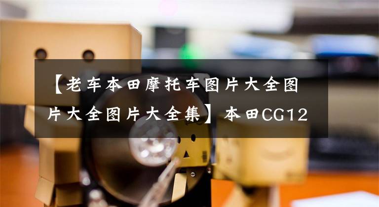 【老车本田摩托车图片大全图片大全图片大全集】本田CG125特别版只要7480韩元就没有理由不买的“花猫”复活