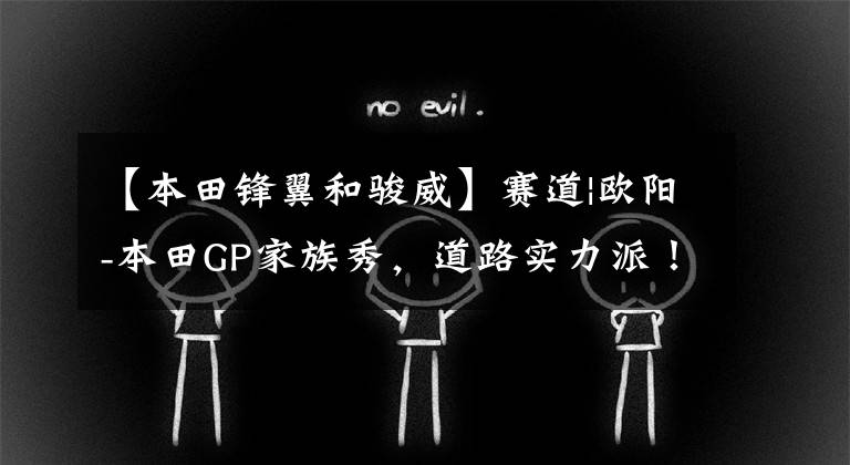 【本田锋翼和骏威】赛道|欧阳-本田GP家族秀，道路实力派！