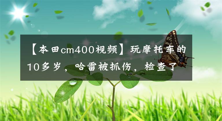 【本田cm400视频】玩摩托车的10多岁，哈雷被抓伤，检查了汽车标准超牛奶和白酒标准莱特曼。