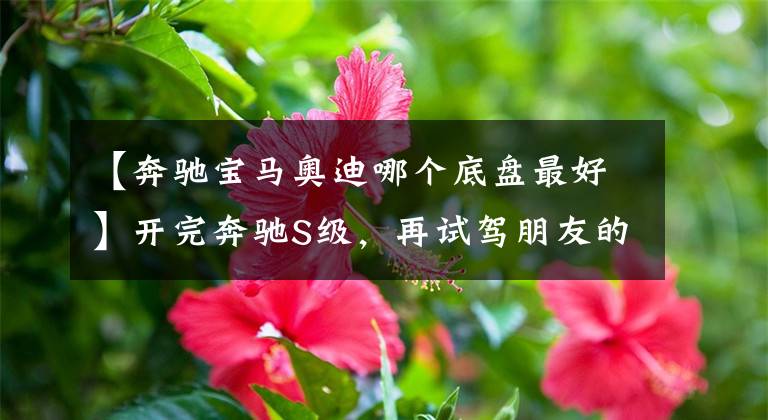【奔驰宝马奥迪哪个底盘最好】开完奔驰S级，再试驾朋友的宝马7系，车主：对比后差距明显