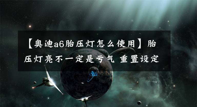 【奥迪a6胎压灯怎么使用】胎压灯亮不一定是亏气 重置设定奥迪车主必须要懂