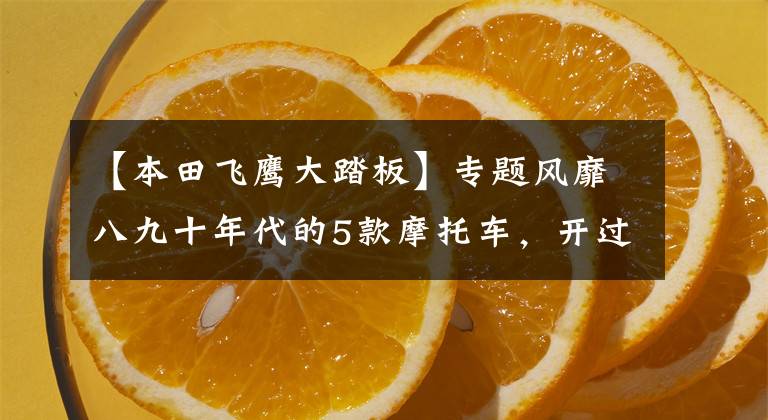 【本田飞鹰大踏板】专题风靡八九十年代的5款摩托车，开过最后一辆的不得不服老