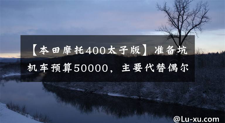 【本田摩托400太子版】准备坑机车预算50000，主要代替偶尔聚行，250-400适合推荐车型