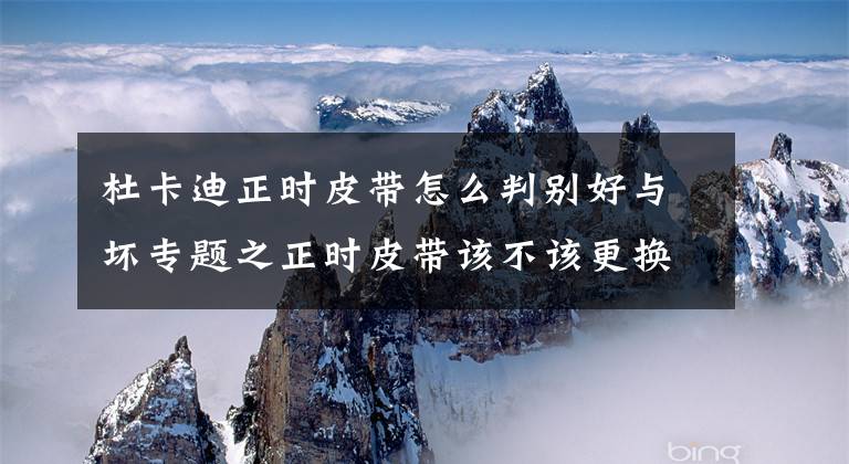 杜卡迪正时皮带怎么判别好与坏专题之正时皮带该不该更换，教你简单的自检方法，这次我笑了4S店哭了