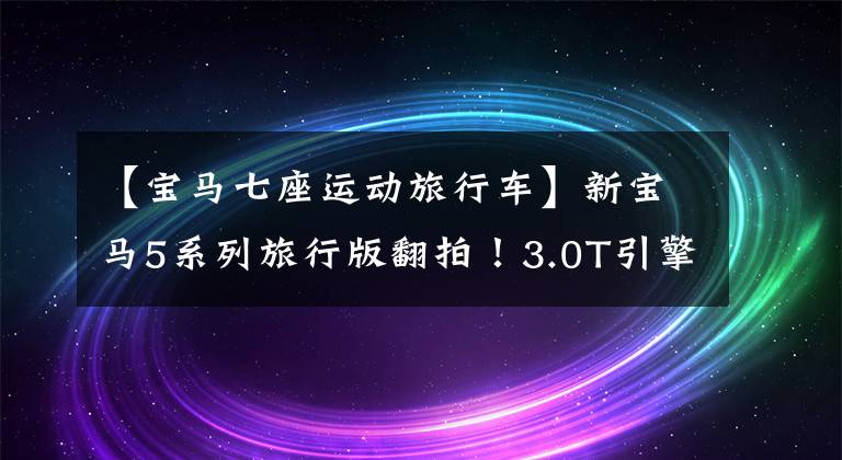 【宝马七座运动旅行车】新宝马5系列旅行版翻拍！3.0T引擎48V光混音，外观运动鞋升级