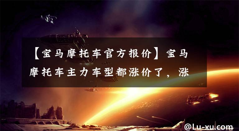 【宝马摩托车官方报价】宝马摩托车主力车型都涨价了，涨幅在1 ~ 2万韩元之间。