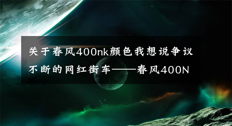 关于春风400nk颜色我想说争议不断的网红街车——春风400NK，为何还是那么受车友喜爱？