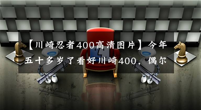 【川崎忍者400高清图片】今年五十多岁了看好川崎400，偶尔会摩旅，跑车和街车谁更适合？