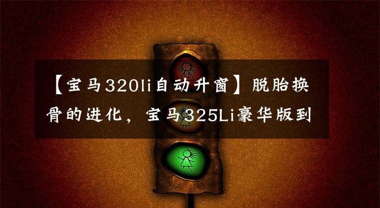 【宝马320li自动升窗】脱胎换骨的进化，宝马325Li豪华版到点房。