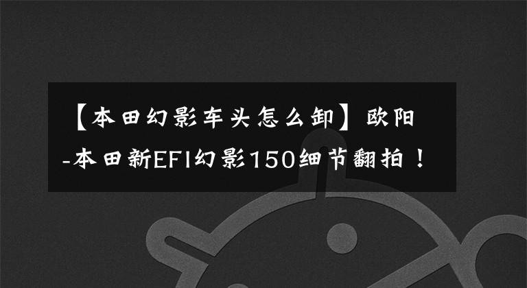 【本田幻影车头怎么卸】欧阳-本田新EFI幻影150细节翻拍！