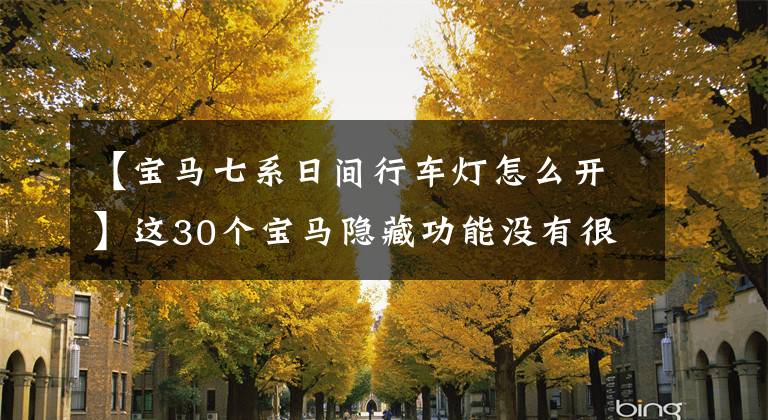【宝马七系日间行车灯怎么开】这30个宝马隐藏功能没有很多车，但升级功能很简单