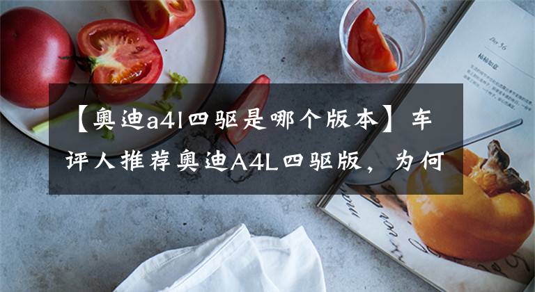 【奥迪a4l四驱是哪个版本】车评人推荐奥迪A4L四驱版，为何时尚版却销量最好，什么原因？