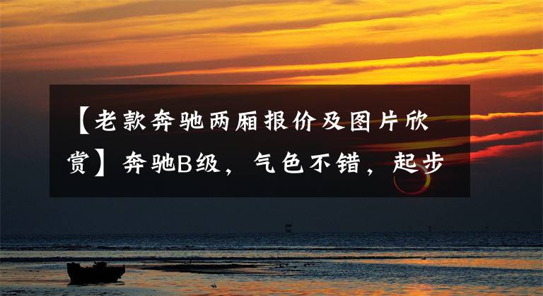 【老款奔驰两厢报价及图片欣赏】奔驰B级，气色不错，起步价24.38万韩元，值得入手吗？