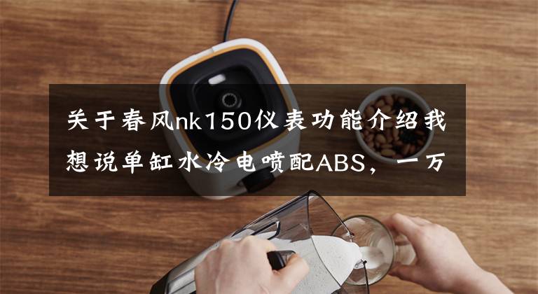 关于春风nk150仪表功能介绍我想说单缸水冷电喷配ABS，一万出头的春风150NK适合新手吗