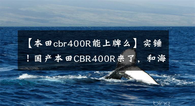 【本田cbr400R能上牌么】实锤！国产本田CBR400R来了，和海外版相比外观差不多，配置略低。