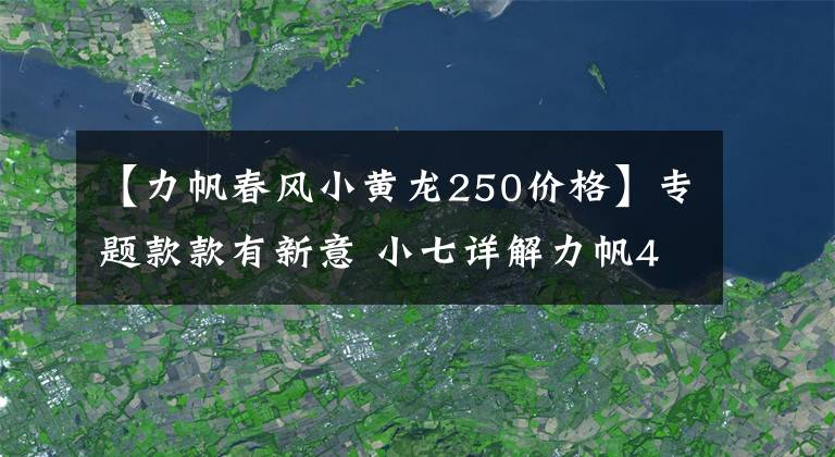 【力帆春风小黄龙250价格】专题款款有新意 小七详解力帆4款新车