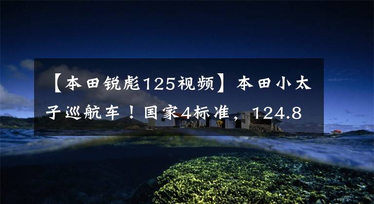 【本田锐彪125视频】本田小太子巡航车！国家4标准，124.8CC四冲程发动机，自重118公斤