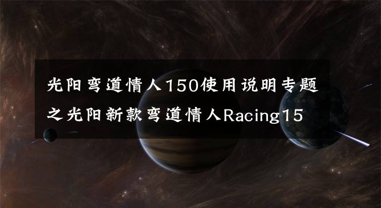 光阳弯道情人150使用说明专题之光阳新款弯道情人Racing150实车到店，等得太久了