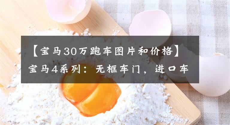 【宝马30万跑车图片和价格】宝马4系列：无框车门，进口车跑，30多万韩元，回收率高。