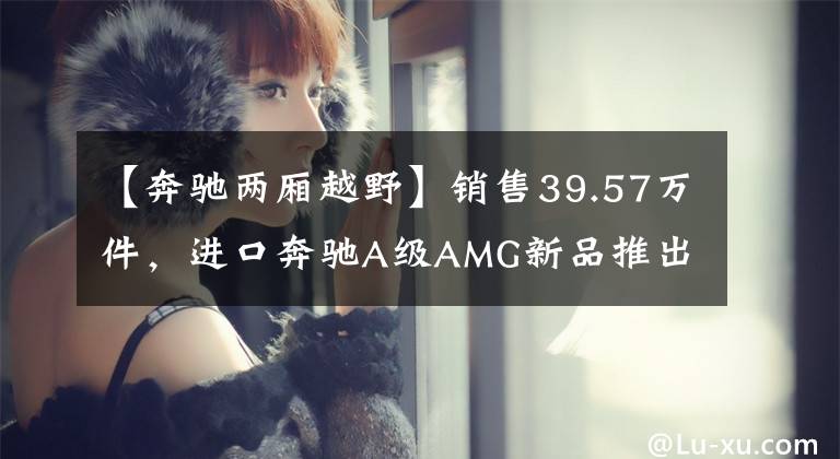 【奔驰两厢越野】销售39.57万件，进口奔驰A级AMG新品推出为数不多的性能两房钢炮。