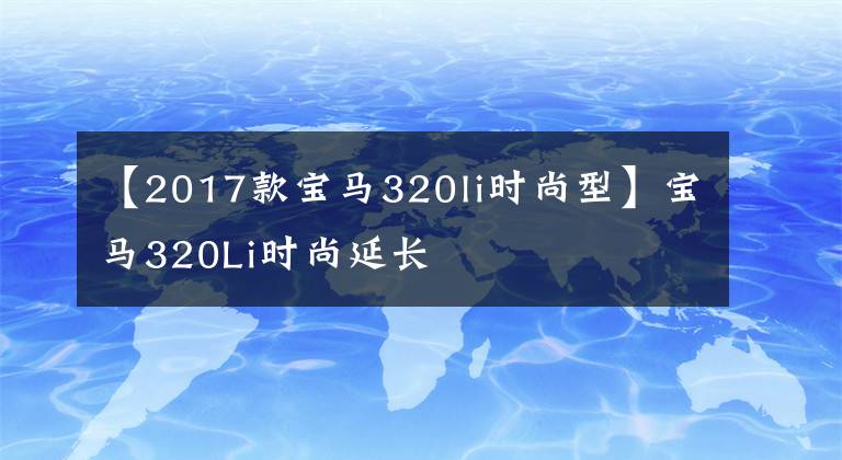 【2017款宝马320li时尚型】宝马320Li时尚延长