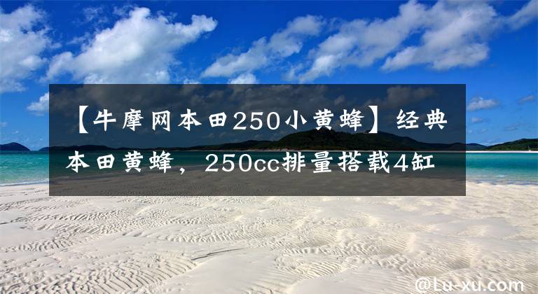 【牛摩网本田250小黄蜂】经典本田黄蜂，250cc排量搭载4缸发动机，动力不输现代街车