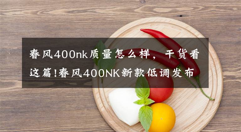 春风400nk质量怎么样，干货看这篇!春风400NK新款低调发布，搭载全新全彩大屏仪表