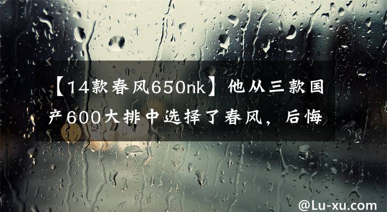 【14款春风650nk】他从三款国产600大排中选择了春风，后悔了吗？
