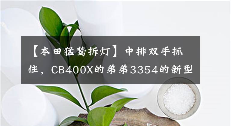 【本田猛鸷拆灯】中排双手抓住，CB400X的弟弟3354的新型孟子CB190X已经在路上了。