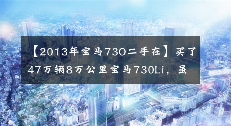 【2013年宝马73O二手在】买了47万辆8万公里宝马730Li，虽然是二手车，但也是业务新机。