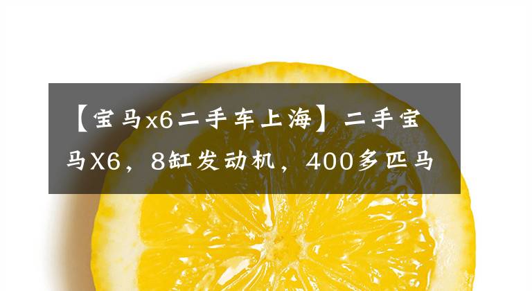 【宝马x6二手车上海】二手宝马X6，8缸发动机，400多匹马力，20多万美元就不值钱了。