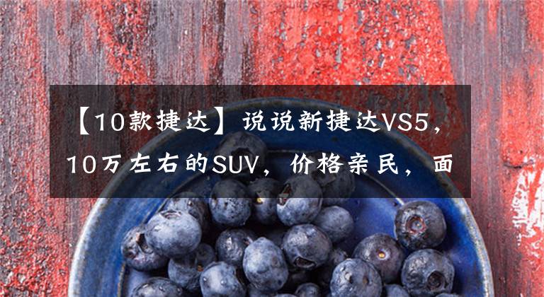 【10款捷达】说说新捷达VS5，10万左右的SUV，价格亲民，面子，安子族。