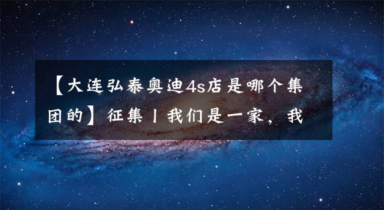 【大连弘泰奥迪4s店是哪个集团的】征集丨我们是一家，我们的照片会说话！