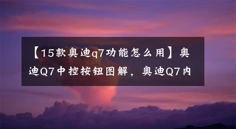【15款奥迪q7功能怎么用】奥迪Q7中控按钮图解，奥迪Q7内按键功能说明