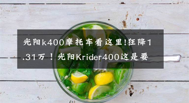 光阳k400摩托车看这里!狂降1.31万！光阳Krider400这是要阔别市场了吗？