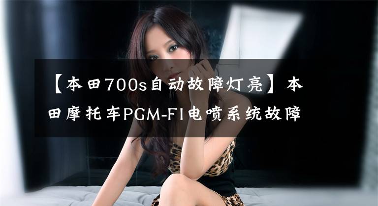 【本田700s自动故障灯亮】本田摩托车PGM-FI电喷系统故障码读取和清除方法，收藏级