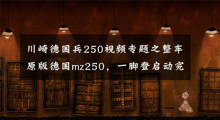 川崎德国兵250视频专题之整车原版德国mz250，一脚登启动完全不压力