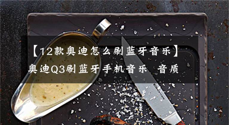 【12款奥迪怎么刷蓝牙音乐】奥迪Q3刷蓝牙手机音乐 音质超好！