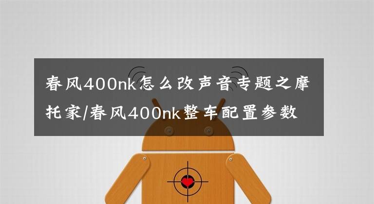 春风400nk怎么改声音专题之摩托家/春风400nk整车配置参数和实车图片汇总