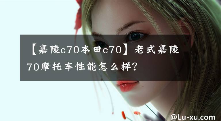 【嘉陵c70本田c70】老式嘉陵70摩托车性能怎么样？