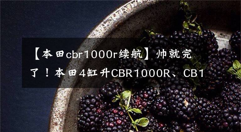【本田cbr1000r续航】帅就完了！本田4缸升CBR1000R、CB1000X屏幕曝光