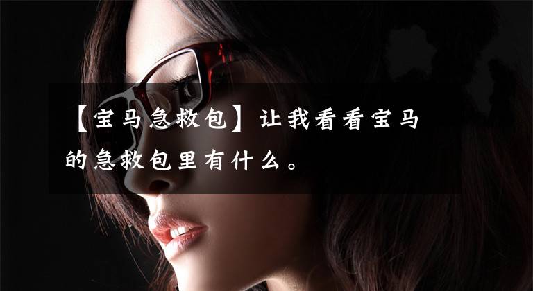 【宝马急救包】让我看看宝马的急救包里有什么。