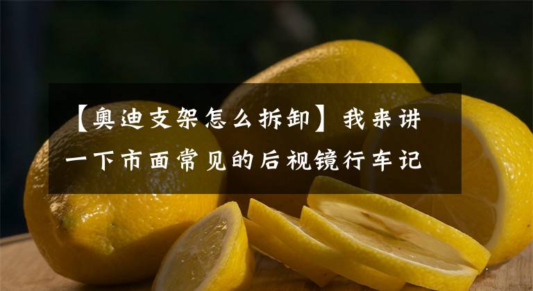 【奥迪支架怎么拆卸】我来讲一下市面常见的后视镜行车记载仪支架的拆卸小方法