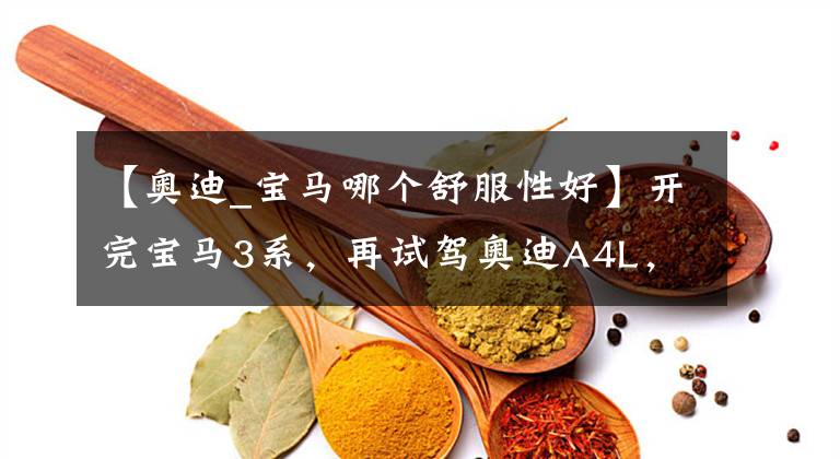 【奥迪_宝马哪个舒服性好】开完宝马3系，再试驾奥迪A4L，都是豪华品牌，差距明显