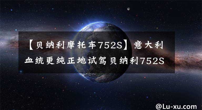 【贝纳利摩托车752S】意大利血统更纯正地试驾贝纳利752S。