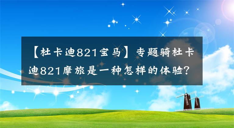 【杜卡迪821宝马】专题骑杜卡迪821摩旅是一种怎样的体验？